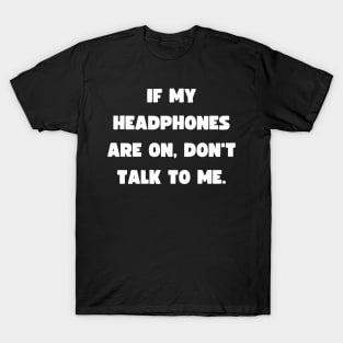 If my headphones are on, don't talk to me. T-Shirt